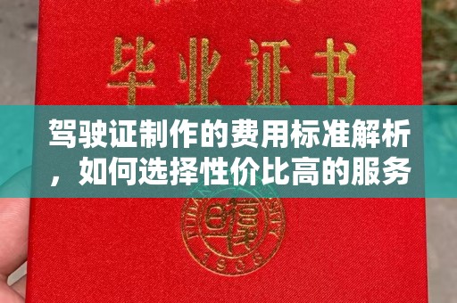 大理驾驶证制作的费用标准解析，如何选择性价比高的服务？